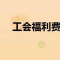 工会福利费列支范围（福利费列支范围）