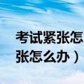 考试紧张怎么办 缓解紧张最快的药（考试紧张怎么办）
