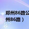 郑州86路公交车最新路线和时间表查询（郑州86路）