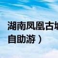 湖南凤凰古城自驾游旅游攻略（湖南凤凰古城自助游）