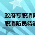 政府专职消防员待遇太差可以举报吗（政府专职消防员待遇）