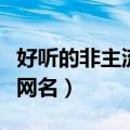 好听的非主流网名女生带符号（好听的非主流网名）