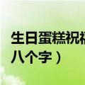 生日蛋糕祝福语八个字搞笑（生日蛋糕祝福语八个字）
