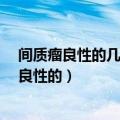 间质瘤良性的几率大还是恶性的几率大?（间质瘤有多少是良性的）