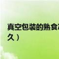 真空包装的熟食冰冻能保存多久（真空包装的熟食能保存多久）