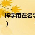 梓字用在名字的意思（梓字用在名字里好不好）
