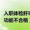入职体检肝功能不合格怎么调节（入职体检肝功能不合格）
