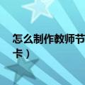 怎么制作教师节贺卡 简单又好看 立体（怎么制作教师节贺卡）