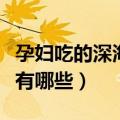 孕妇吃的深海鱼有哪些种类（孕妇吃的深海鱼有哪些）