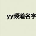 yy频道名字大全霸气（yy频道名字大全）