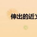 伸出的近义词反义词（伸出的近义词）
