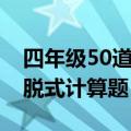 四年级50道脱式计算题带答案（四年级50道脱式计算题）