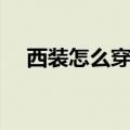 西装怎么穿不像卖保险的（西装怎么穿）