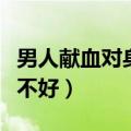 男人献血对身体好不好呢（男人献血对身体好不好）