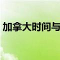 加拿大时间与北京时间对照表（加拿大时间）
