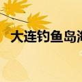 大连钓鱼岛海洋食品有限公司（大连钓鱼）
