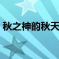 秋之神韵秋天给你留下什么印象（秋之神韵）