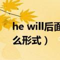 he will后面动词什么形式（will后面动词什么形式）