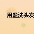 用盐洗头发能防止掉头发吗（用盐洗头）