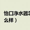 怡口净水器怎么样每年换滤芯（怡口净水器怎么样）