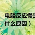 电脑反应慢是什么原因造成的（电脑反应慢是什么原因）