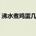 沸水煮鸡蛋几分钟能熟（煮鸡蛋几分钟能熟）