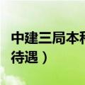 中建三局本科生待遇怎么样（中建三局本科生待遇）