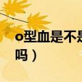 o型血是不是最便宜的（o型血是最便宜的血吗）