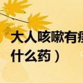 大人咳嗽有痰吃什么药管用（大人咳嗽有痰吃什么药）