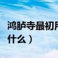 鸿胪寺最初用来干什么的（鸿胪寺最初用来做什么）