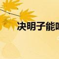 决明子能吃吗有害吗（决明子能吃吗）
