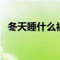 冬天睡什么被子最暖和（什么被子最暖和）