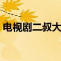 电视剧二叔大结局播放（电视剧二叔大结局）