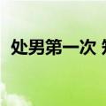 处男第一次 知乎（处男第一次是不是很快）