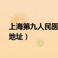 上海第九人民医院地址及服务台电话?（上海第九人民医院地址）