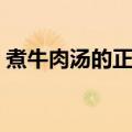煮牛肉汤的正确方法与配料（牛肉汤的配方）