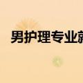 男护理专业就业方向及前景（男护理专业）