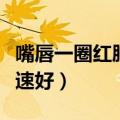 嘴唇一圈红肿是什么原因（嘴唇一圈红怎么快速好）