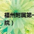 福州附属第一医院院长是谁（福州附属第一医院）