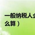 一般纳税人企业所得税怎么算（企业所得税怎么算）
