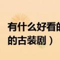 有什么好看的古装剧能在腾讯播（有什么好看的古装剧）