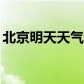 北京明天天气24小时预报表（北京明天天气）