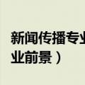 新闻传播专业就业前景女生（新闻传播专业就业前景）