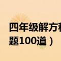 四年级解方程练习题100道（五年级方程练习题100道）