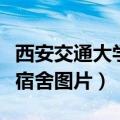 西安交通大学宿舍图片研究生（西安交通大学宿舍图片）