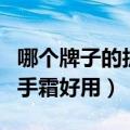 哪个牌子的护手霜好用特别香（哪个牌子的护手霜好用）