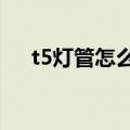 t5灯管怎么更换led灯管视频（t5灯管）