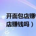 开面包店赚钱吗?听听过来人怎么说（开面包店赚钱吗）