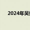 2024年吴姓女孩起名（吴姓女孩取名）