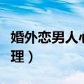 婚外恋男人心里有你的表现（婚外恋男人的心理）